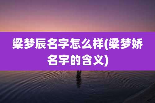 梁梦辰名字怎么样(梁梦娇名字的含义)