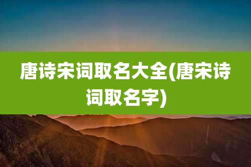 唐诗宋词取名大全(唐宋诗词取名字)