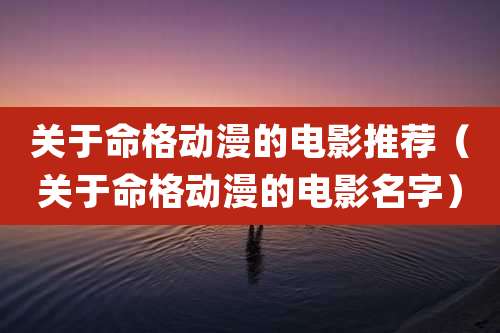 关于命格动漫的电影推荐(关于命格动漫的电影名字)