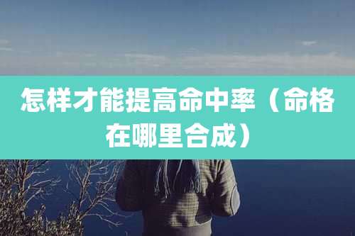 怎样才能提高命中率(命格在哪里合成)