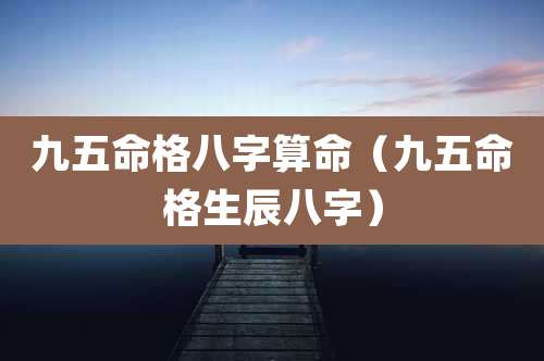 九五命格八字算命(九五命格生辰八字)