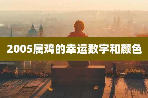 2005属鸡的幸运数字和颜色