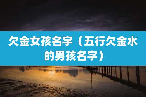 欠金女孩名字（五行欠金水的男孩名字）