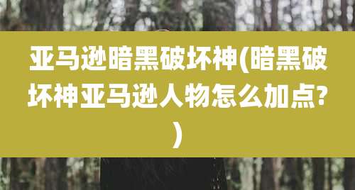亚马逊暗黑破坏神(暗黑破坏神亚马逊人物怎么加点?)