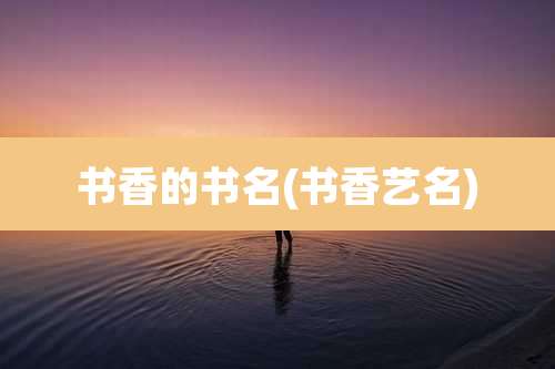 书香的书名(书香艺名)