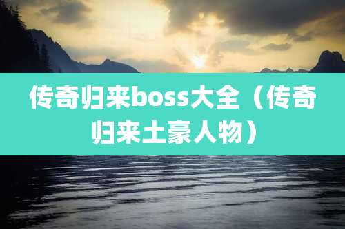 传奇归来boss大全(传奇归来土豪人物)