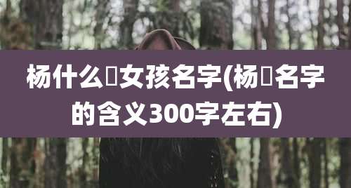 杨什么玥女孩名字(杨玥名字的含义300字左右)