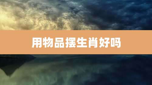 用物品摆生肖好吗