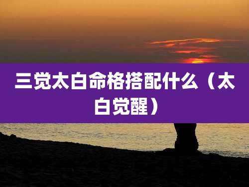 三觉太白命格搭配什么（太白觉醒）