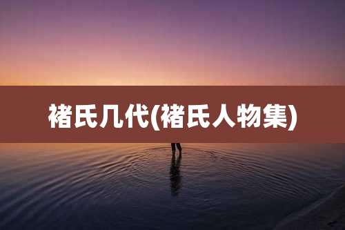 褚氏几代(褚氏人物集)