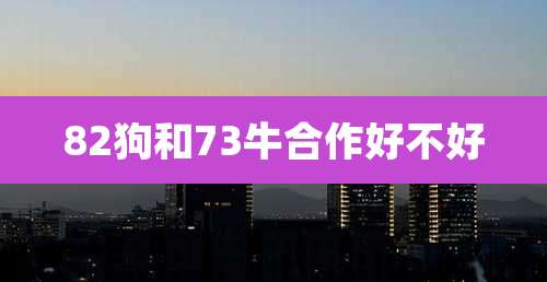 82狗和73牛合作好不好