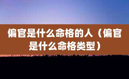 偏官是什么命格的人(偏官是什么命格类型)
