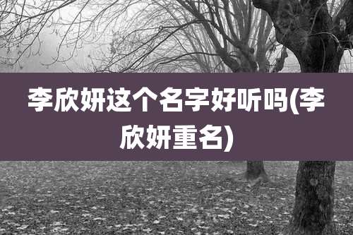 李欣妍这个名字好听吗(李欣妍重名)