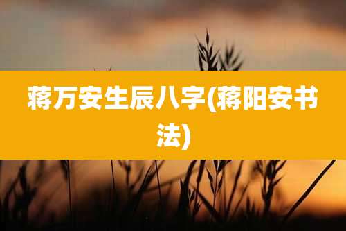 蒋万安生辰八字(蒋阳安书法)