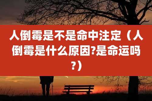 人倒霉是不是命中注定(人倒霉是什么原因?是命运吗?)