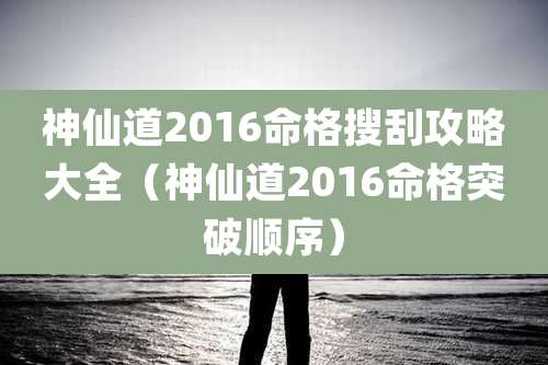 神仙道2016命格搜刮攻略大全（神仙道2016命格突破顺序）