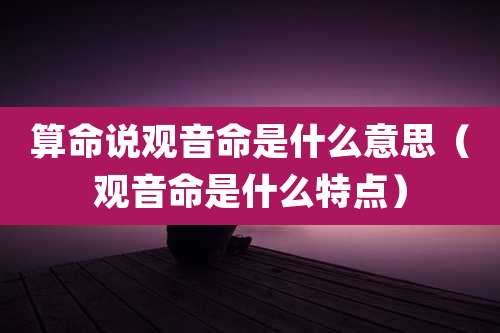 算命说观音命是什么意思（观音命是什么特点）