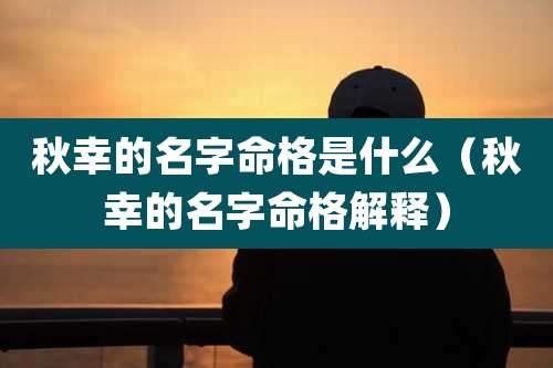 秋幸的名字命格是什么（秋幸的名字命格解释）