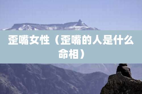 歪嘴女性（歪嘴的人是什么命相）