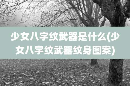 少女八字纹武器是什么(少女八字纹武器纹身图案)