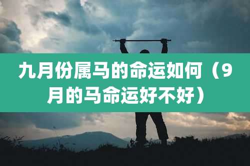 九月份属马的命运如何（9月的马命运好不好）