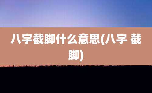 八字截脚什么意思(八字 截脚)