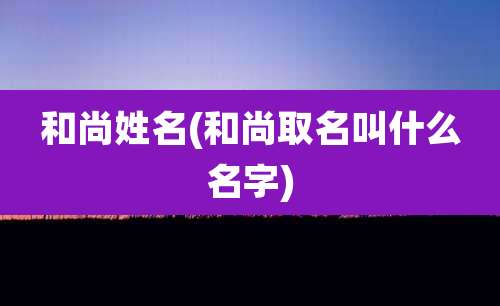 和尚姓名(和尚取名叫什么名字)