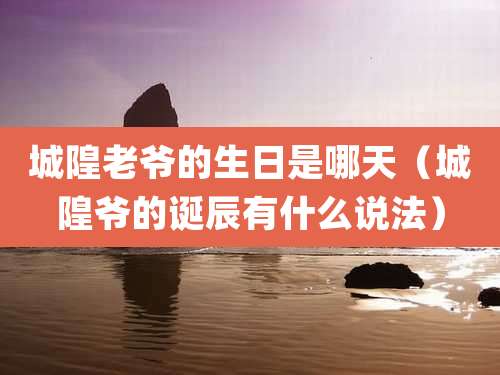 城隍老爷的生日是哪天（城隍爷的诞辰有什么说法）