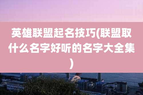英雄联盟起名技巧(联盟取什么名字好听的名字大全集)