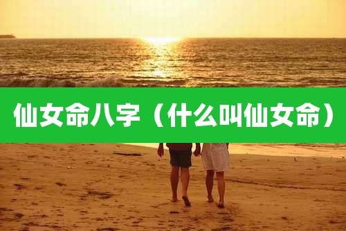 仙女命八字（什么叫仙女命）