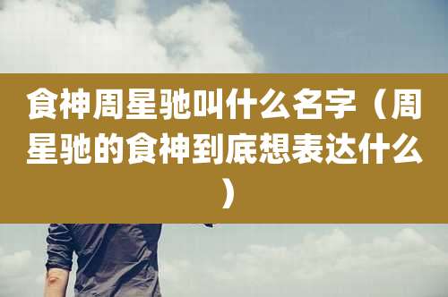 食神周星驰叫什么名字（周星驰的食神到底想表达什么）