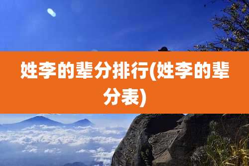 姓李的辈分排行(姓李的辈分表)