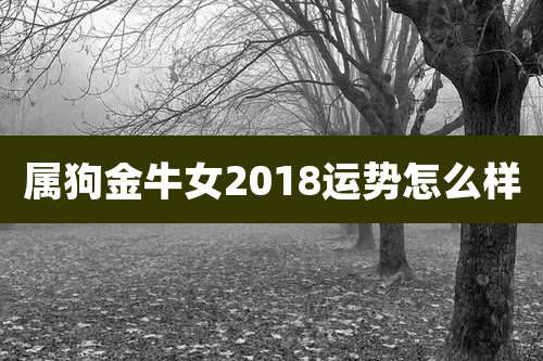 属狗金牛女2018运势怎么样