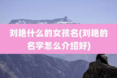 刘艳什么的女孩名(刘艳的名字怎么介绍好)