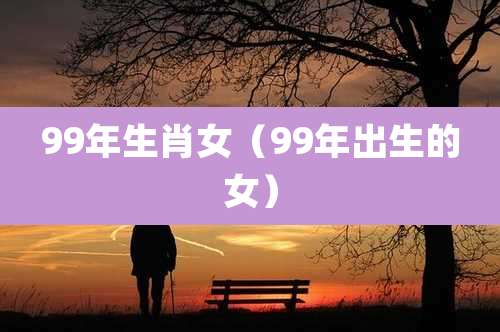 99年生肖女（99年出生的女）