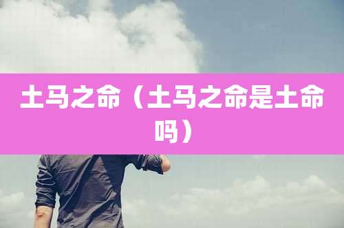土马之命（土马之命是土命吗）