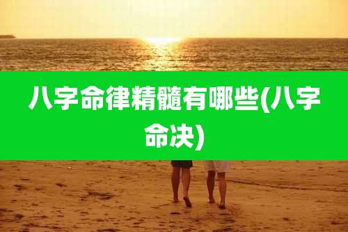 八字命律精髓有哪些(八字命决)