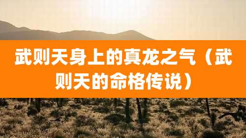 武则天身上的真龙之气(武则天的命格传说)