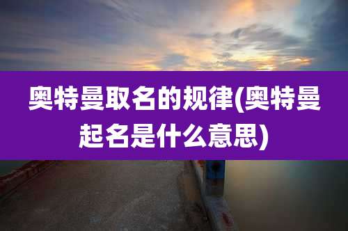 奥特曼取名的规律(奥特曼起名是什么意思)