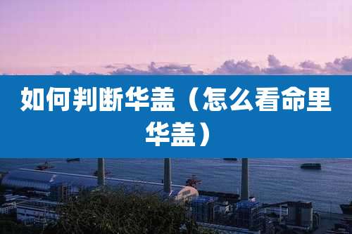 如何判断华盖（怎么看命里华盖）