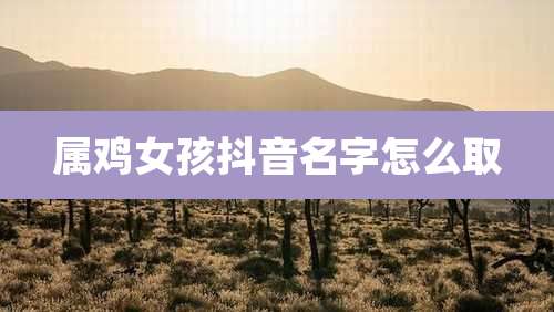 属鸡女孩抖音名字怎么取