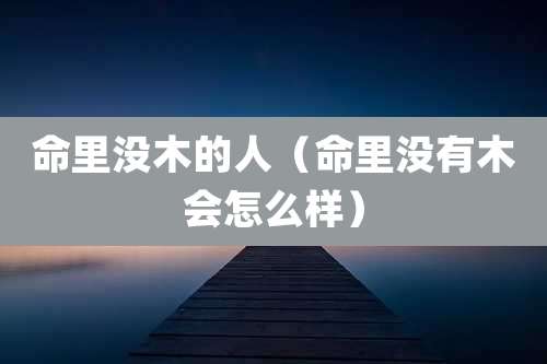 命里没木的人（命里没有木会怎么样）