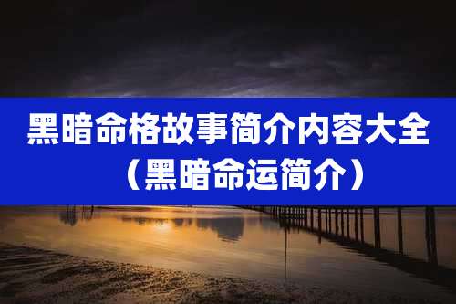 黑暗命格故事简介内容大全（黑暗命运简介）