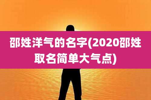 邵姓洋气的名字(2020邵姓取名简单大气点)