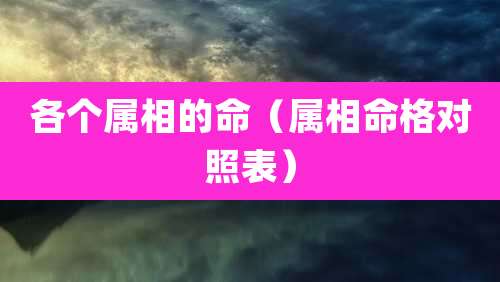 各个属相的命（属相命格对照表）