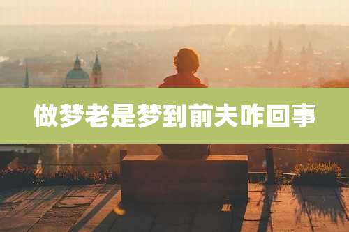 做梦老是梦到前夫咋回事