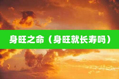 身旺之命(身旺就长寿吗)