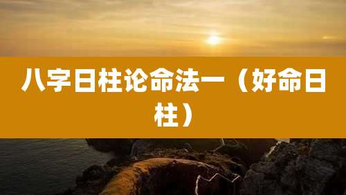 八字日柱论命法一（好命日柱）