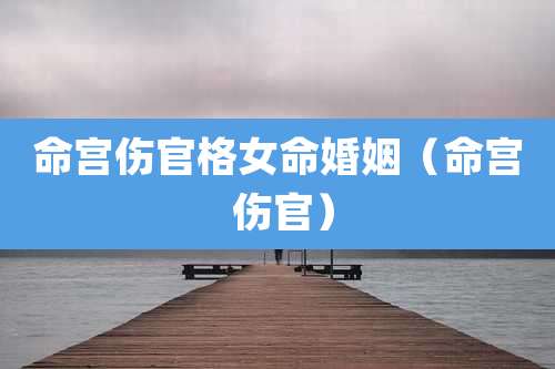 命宫伤官格女命婚姻（命宫 伤官）