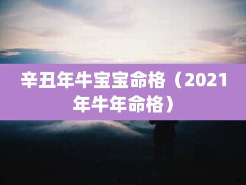 辛丑年牛宝宝命格（2021年牛年命格）